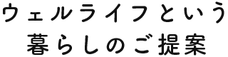 ウェルライフという暮らしのご提案