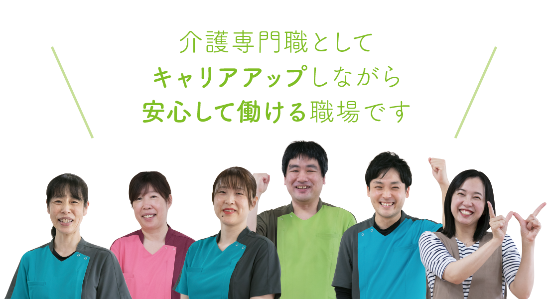 介護専門職としてキャリアアップしながら安心して働ける職場です